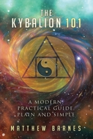 The Kybalion 101: a modern, practical guide, plain and simple 1537047639 Book Cover