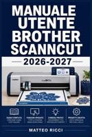 MANUALE UTENTE BROTHER SCANNCUT 2026-2027: Un Percorso Intuitivo Per Migliorare Sicurezza, Precisione E Utilizzo Quotidiano (Italian Edition) B0H38G5K46 Book Cover