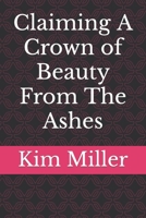 Claiming A Crown of Beauty From The Ashes B0C47W31SK Book Cover