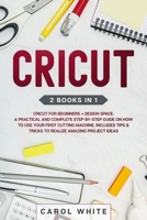 Cricut: 2 books in 1: Cricut for Beginners + Design Space. A Practical and Complete Step-by-Step Guide on How to Use your First Cutting Machine. Includes Tips & Tricks to Realize Amazing Project ideas 180115760X Book Cover