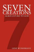 Seven Creations: Agriculture to God 1460975162 Book Cover