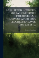 Le Chrétien Intérieur, Ou, La Conformité Intérieure Que Doivent Avoir Tous Les Chrétiens Avec Jésus-Christ ... 1144202558 Book Cover