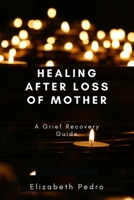 Healing After Loss of Mother: A Grief Recovery Guide null Book Cover