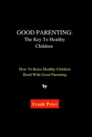 Good Parenting: The Key To Healthy Children: How To Raise Healthy Children Bond With Good Parenting B0BFHNGK8Q Book Cover