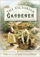 The Victorian Gardener: The Growth of Gardening And the Floral World 0750940433 Book Cover