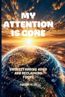 MY ATTENTION IS GONE: Living In A World That Distracts You (OVERSTIMULATED SERIES) B0H269CX7Y Book Cover
