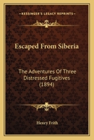 Escaped From Siberia: The Adventures Of Three Distressed Fugitives (1894) 1166055647 Book Cover