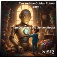 Tim Discovers the Golden Robot: A heartwarming kids’ adventure about a boy, a golden robot, and the power of dreams and friendship. B0FW4M8Z62 Book Cover