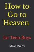 How to Go to Heaven for Teen Boys: Your Proven, Step-by-Step Plan to Achieve Eternal Salvation; A Must-Read Book for Christians 1953006566 Book Cover