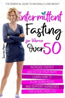 Intermittent Fasting for Women Over 50: The Essential Guide to Naturally Lose Weight, Increase Energy and Detox Your Body. Learn How to Slow Down Aging and Support Hormones for a Healthier Life B08KH2L8GJ Book Cover