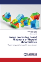 Image processing based diagnosis of thyroid abnormalities: Thyroid computed tomographic scans detector 3659218758 Book Cover