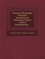 Joannis Philosophi Catholici Armenorum Ozniensis Oratio Contra Phantasticos... 1249470129 Book Cover