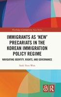 Immigrants as ‘New’ Precariats in the Korean Immigration Policy Regime: Navigating Identity, Rights, and Governance (Routledge Contemporary Asia Series) 1032932961 Book Cover