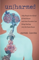 Un/harmed: Why People Are Afraid of Healthcare and How Providers Can Bring Healing into the Exam Room B0G4FDL91N Book Cover