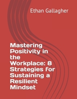 Mastering Positivity in the Workplace: 8 Strategies for Sustaining a Resilient Mindset B0CGTWF969 Book Cover