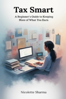 Tax Smart: A Beginner's Guide to Keeping More of What You Earn 9374121220 Book Cover