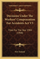 Decisions Under The Workers' Compensation For Accidents Act V3: Filed For The Year 1904 1165411075 Book Cover