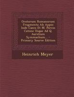 Oratorum Romanorum Fragmenta Ab Appio Inde Caeco Et M. Porcio Catone Usque Ad Q. Aurelium Symmachum... - Primary Source Edition 1274925061 Book Cover