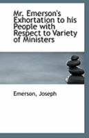 Mr. Emerson's Exhortation to His People With Reflect to Variety of Ministers (Classic Reprint) 0526461217 Book Cover