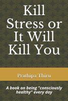 Kill Stress or It Will Kill You : A Book on Being Consciously Healthy Every Day 1070112518 Book Cover
