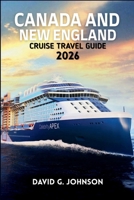 CANADA AND NEW ENGLAND CRUISE GUIDE 2026: Your Essential Guide to Scenic Coastlines, Historic Ports, Fall Foliage, and Unforgettable Cruise Experiences B0GHM22GDD Book Cover