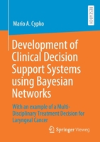 Development of Clinical Decision Support Systems Using Bayesian Networks: With an Example of a Multi-Disciplinary Treatment Decision for Laryngeal Cancer 3658325933 Book Cover