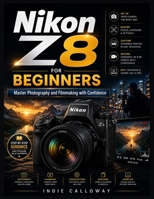 Nikon Z8 User Guide for Beginners: Master Photography and Filmmaking with Confidence B0H2V2DKKH Book Cover