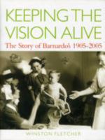 Keeping The Vision Alive: The Story of Barnardo's 1905-2005 1904659128 Book Cover