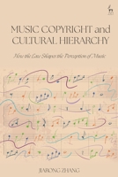 Music Copyright and Cultural Hierarchy: How the Law Shapes the Perception of Music 1509989404 Book Cover