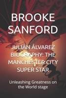 JULIÁN ÁLVAREZ BIOGRAPHY: THE MANCHESTER CITY SUPER STAR: Unleashing Greatness on the World stage B0DVRNBNLB Book Cover