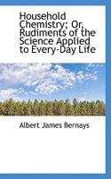 Household Chemistry; Or, Rudiments of the Science Applied to Every-Day Life 1103372491 Book Cover