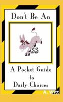 Don't Be An Ass--A Pocket Guide To Daily Choices 179449605X Book Cover