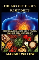 The Absolute Body Reset Diets; A Dietician Approach To A Do It Yourself Awesome Body Reseting Diets. B09SVVLXL4 Book Cover