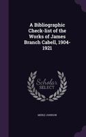 A Bibliographic Check-List of the Works of James Branch Cabell, 1904-1921 1359336699 Book Cover
