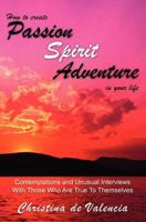 How to Create Passion Spirit Adventure in Your Life: Contemplations and Unusual Interviews with Those Who Are True to Themselves 147743724X Book Cover