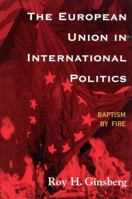 The European Union in International Politics: Baptism by Fire (New International Relations of Europe) 0742500233 Book Cover