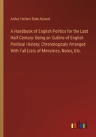 A Handbook of English Politics for the Last Half-Century: Being an Outline of English Political History; Chronologicaly Arranged With Full Lists of Mi 135514471X Book Cover