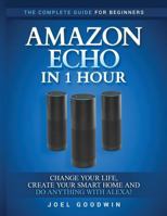Amazon Echo in 1 Hour: The Complete Guide for Beginners - Change Your Life, Create Your Smart Home and Do Anything with Alexa! 1542402492 Book Cover