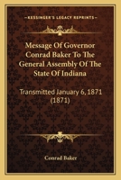 Message Of Governor Conrad Baker To The General Assembly Of The State Of Indiana: Transmitted January 6, 1871 110429656X Book Cover