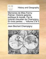 Memoires de Miss Fanny Palmer. Histoire galante, politique & morale. Par le colonel chevalier de Champigny. En trois parties. ... Volume 2 of 3 1171384521 Book Cover