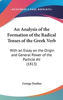 An Analysis Of The Formation Of The Radical Tenses Of The Greek Verb: With An Essay On The Origin And General Power Of The Particle Av. (1813) 1145747620 Book Cover
