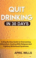 Quit Drinking in 30 days: A Step By Step Guide to Overcoming Alcoholism, Dealing With Relapses and Fighting Withdrawal Syndrome. 1794261907 Book Cover