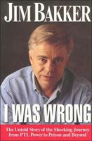 I Was Wrong: The Untold Story of the Shocking Journey from PTL Power to Prison and Beyond 0785274251 Book Cover