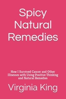 Spicy Natural Remedies: How I Survived Cancer and Other Illnesses with Using Positive Thinking and Natural Remedies 1708173277 Book Cover