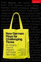 New German Plays for Challenging Times : Re-Staging Trauma, Migration and Digital Dilemmas 1350620750 Book Cover