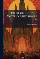 Die Urspr�ngliche Gottesdienst-Ordnung in Den Deutschen Kirchen Lutherischen Bekenntnisses: Ihre Destruction Und Reformation 1274572061 Book Cover