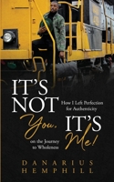 It's Not You, It's Me: How I Left Perfection for Authenticity of the Journey to Wholeness B09RSVG3GN Book Cover