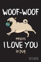 Woof-Woof means I love you in pug: 6x9 Inch - 100 Pages - Blank Unlined - Soft Cover - Sketchbook - Pug - Perfect as Diary Journal Notebook 1082819085 Book Cover