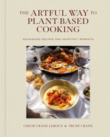 The Artful Way to Plant-Based Cooking: Nourishing Recipes and Heartfelt Moments (A Cookbook) 1668026945 Book Cover