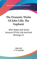 The Dramatic Works of John Lilly, (the Euphuist.) with Notes and Some Account of His Life and Writings by F.W. Fairholt Volume 1 1163240532 Book Cover